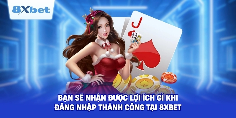 Bạn sẽ nhận được lợi ích gì khi đăng nhập thành công tại 8XBET