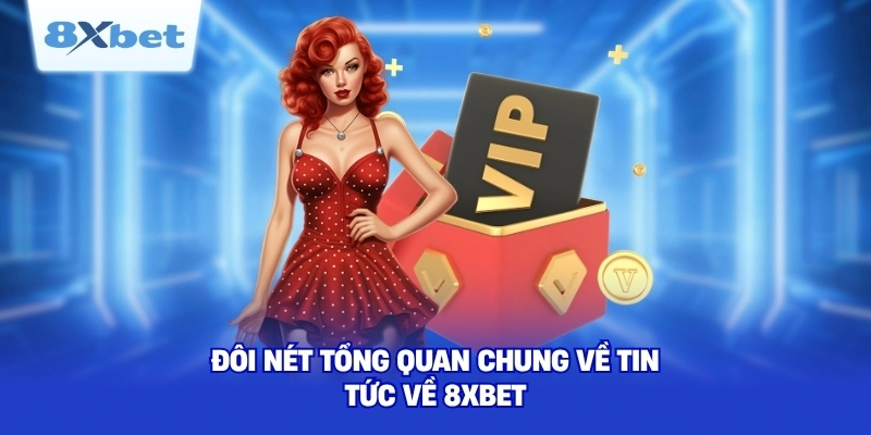 Đôi nét tổng quan chung về tin tức về 8XBET