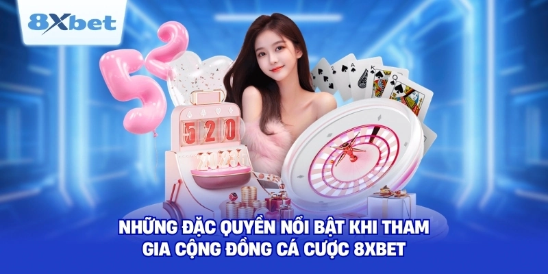 Những đặc quyền nổi bật khi tham gia cộng đồng cá cược 8XBET