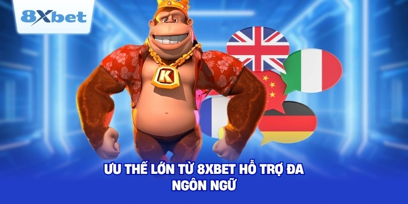 Ưu thế lớn từ 8XBET hỗ trợ đa ngôn ngữ